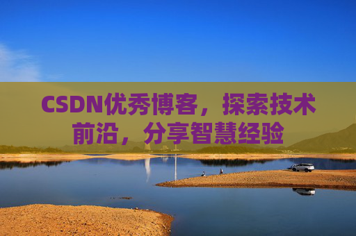 CSDN优秀博客,探索技术前沿,分享智慧经验